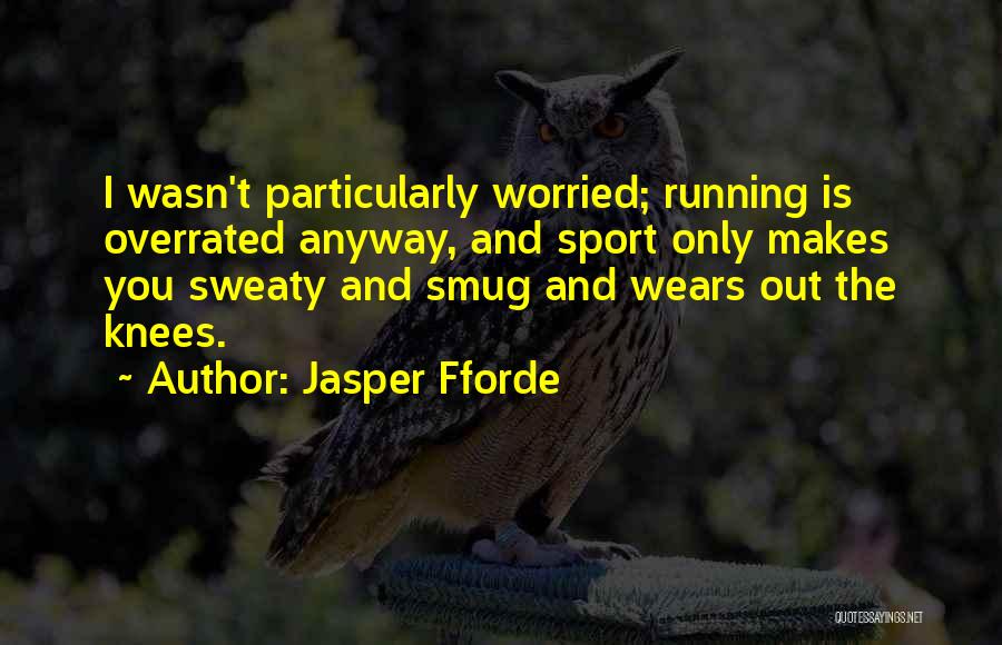 Jasper Fforde Quotes: I Wasn't Particularly Worried; Running Is Overrated Anyway, And Sport Only Makes You Sweaty And Smug And Wears Out The