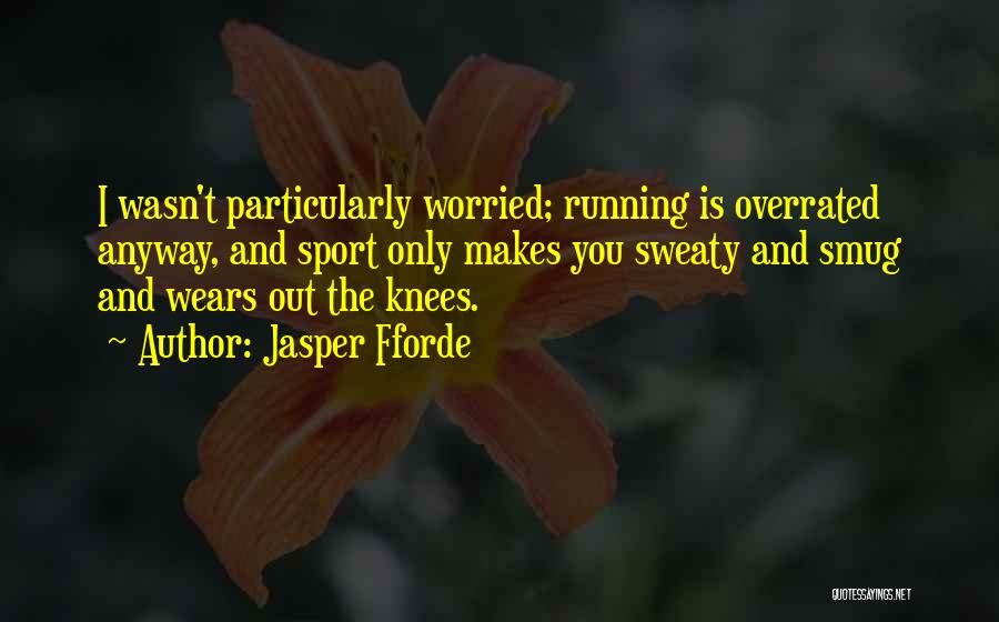 Jasper Fforde Quotes: I Wasn't Particularly Worried; Running Is Overrated Anyway, And Sport Only Makes You Sweaty And Smug And Wears Out The