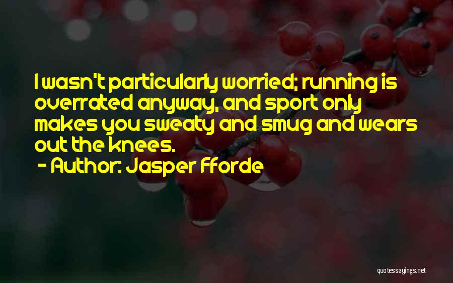 Jasper Fforde Quotes: I Wasn't Particularly Worried; Running Is Overrated Anyway, And Sport Only Makes You Sweaty And Smug And Wears Out The