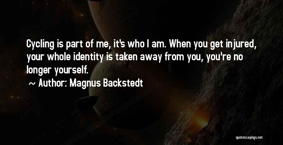 Magnus Backstedt Quotes: Cycling Is Part Of Me, It's Who I Am. When You Get Injured, Your Whole Identity Is Taken Away From