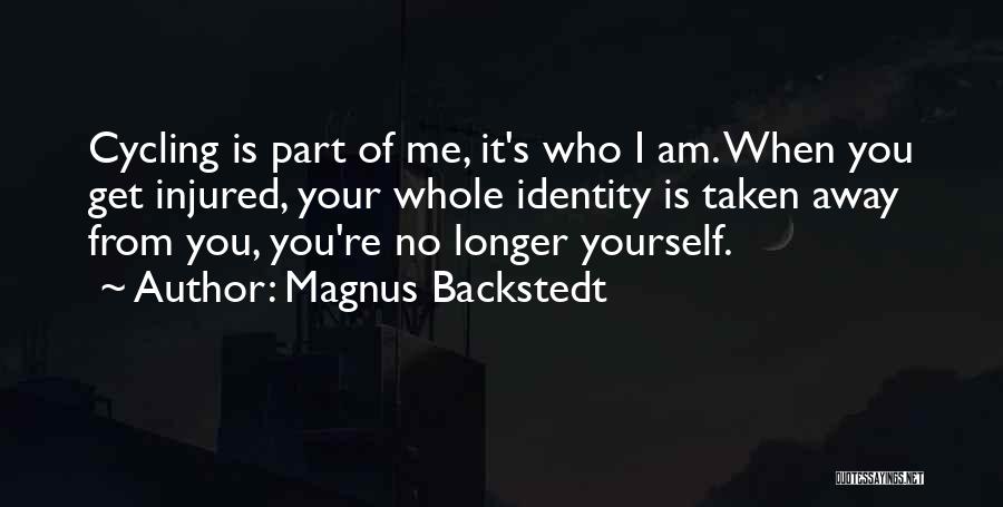 Magnus Backstedt Quotes: Cycling Is Part Of Me, It's Who I Am. When You Get Injured, Your Whole Identity Is Taken Away From