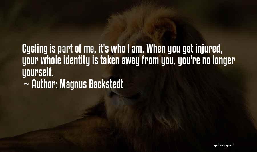 Magnus Backstedt Quotes: Cycling Is Part Of Me, It's Who I Am. When You Get Injured, Your Whole Identity Is Taken Away From