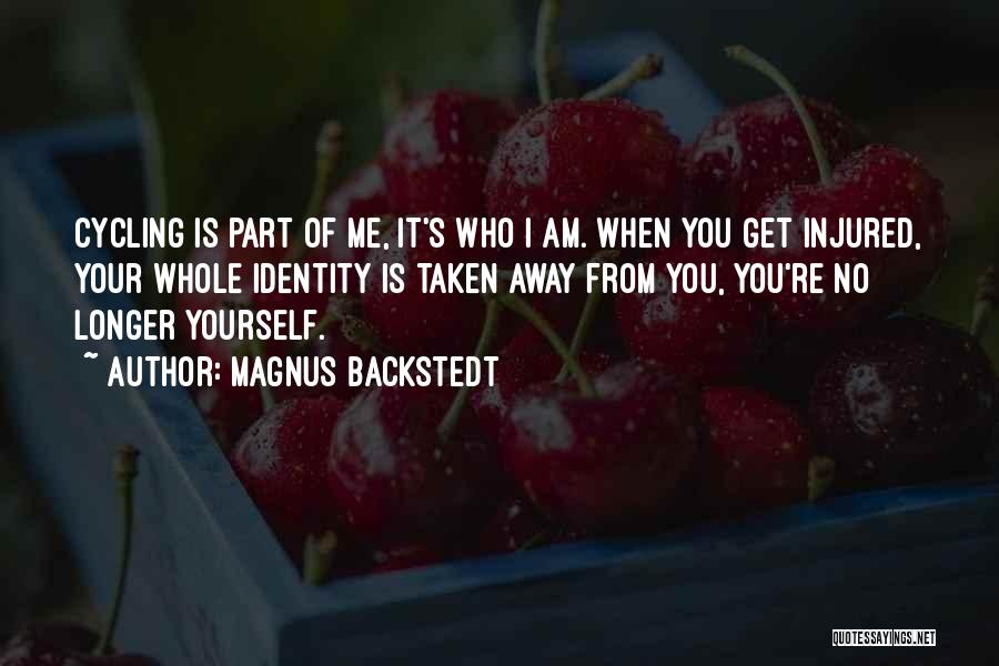 Magnus Backstedt Quotes: Cycling Is Part Of Me, It's Who I Am. When You Get Injured, Your Whole Identity Is Taken Away From