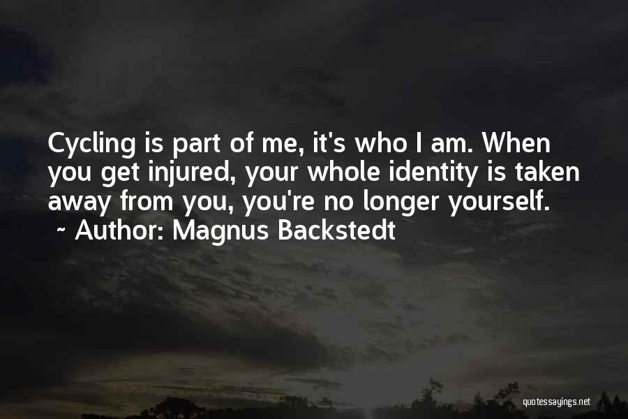 Magnus Backstedt Quotes: Cycling Is Part Of Me, It's Who I Am. When You Get Injured, Your Whole Identity Is Taken Away From