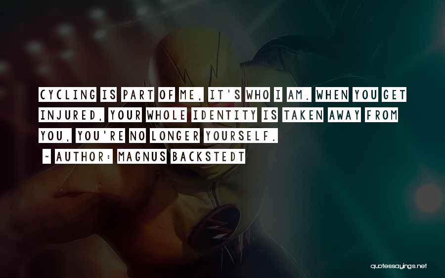 Magnus Backstedt Quotes: Cycling Is Part Of Me, It's Who I Am. When You Get Injured, Your Whole Identity Is Taken Away From
