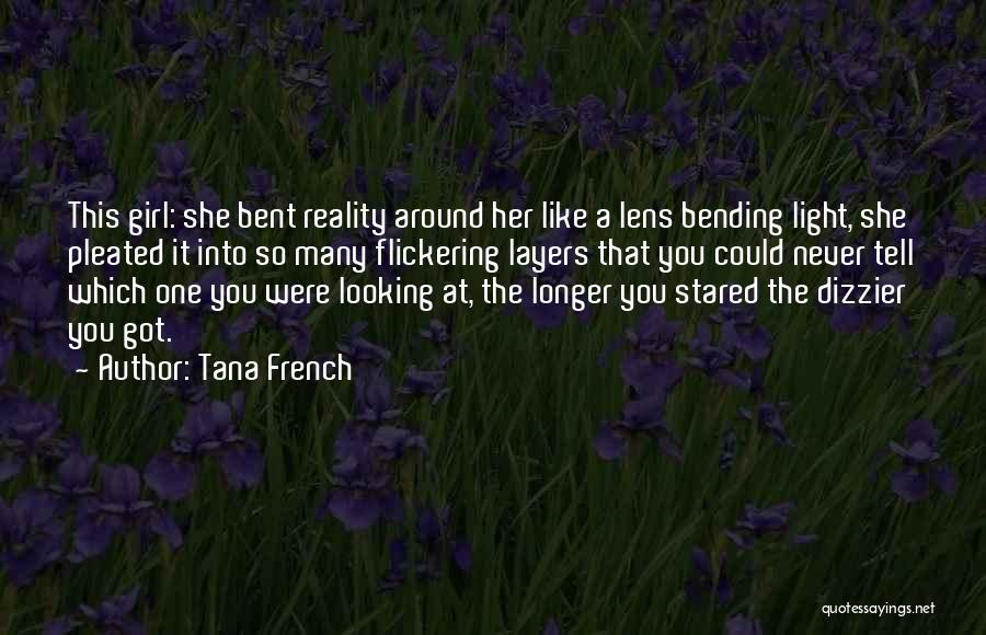 Tana French Quotes: This Girl: She Bent Reality Around Her Like A Lens Bending Light, She Pleated It Into So Many Flickering Layers