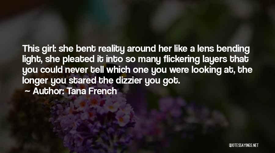 Tana French Quotes: This Girl: She Bent Reality Around Her Like A Lens Bending Light, She Pleated It Into So Many Flickering Layers