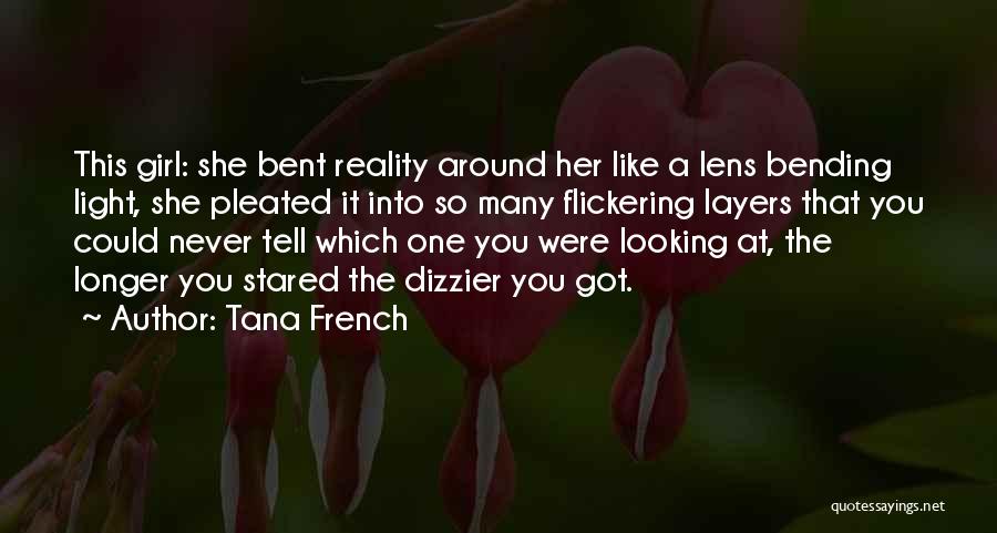 Tana French Quotes: This Girl: She Bent Reality Around Her Like A Lens Bending Light, She Pleated It Into So Many Flickering Layers