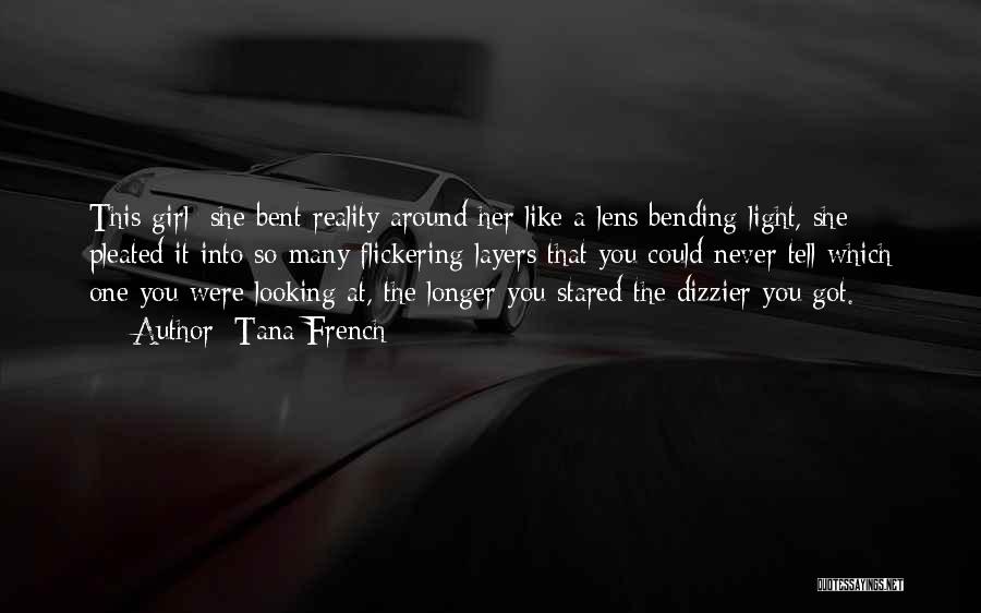 Tana French Quotes: This Girl: She Bent Reality Around Her Like A Lens Bending Light, She Pleated It Into So Many Flickering Layers