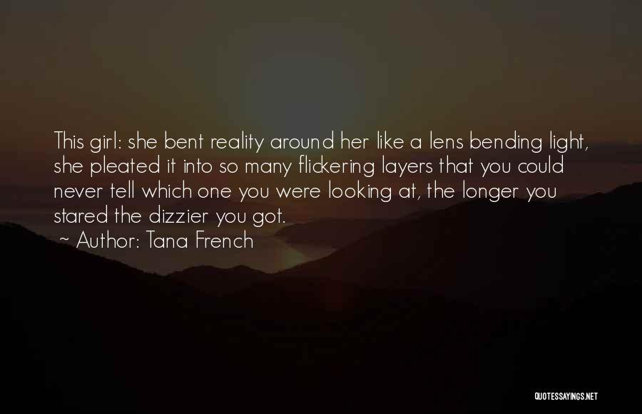 Tana French Quotes: This Girl: She Bent Reality Around Her Like A Lens Bending Light, She Pleated It Into So Many Flickering Layers