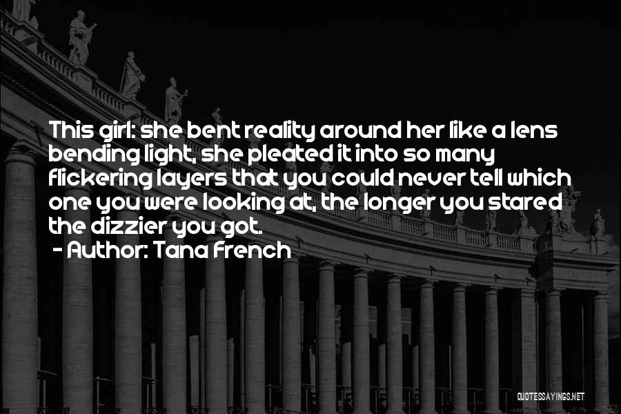 Tana French Quotes: This Girl: She Bent Reality Around Her Like A Lens Bending Light, She Pleated It Into So Many Flickering Layers