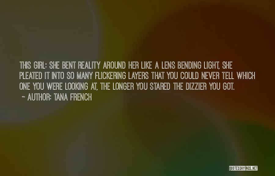 Tana French Quotes: This Girl: She Bent Reality Around Her Like A Lens Bending Light, She Pleated It Into So Many Flickering Layers