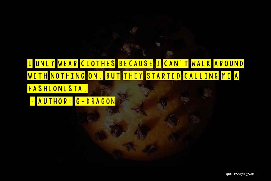 G-Dragon Quotes: I Only Wear Clothes Because I Can't Walk Around With Nothing On, But They Started Calling Me A Fashionista.