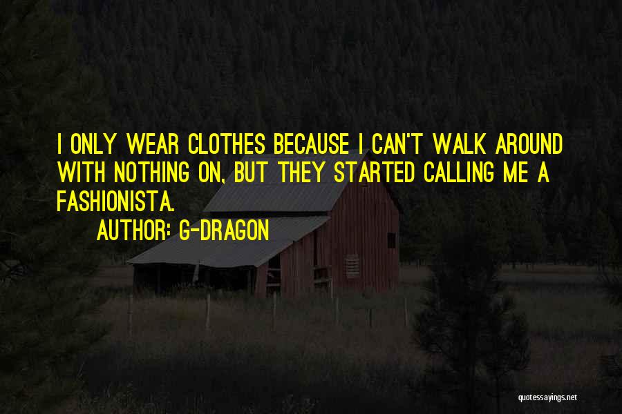 G-Dragon Quotes: I Only Wear Clothes Because I Can't Walk Around With Nothing On, But They Started Calling Me A Fashionista.