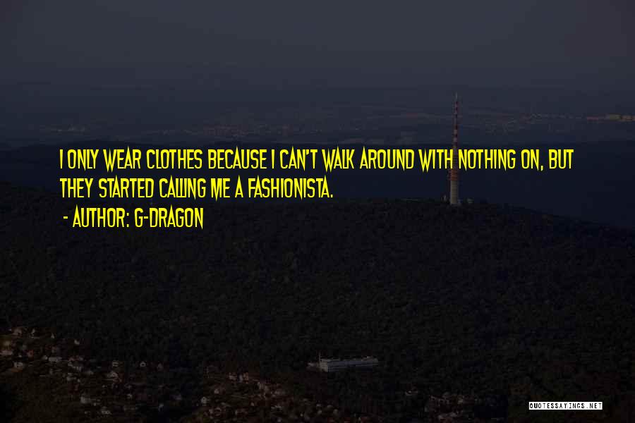 G-Dragon Quotes: I Only Wear Clothes Because I Can't Walk Around With Nothing On, But They Started Calling Me A Fashionista.
