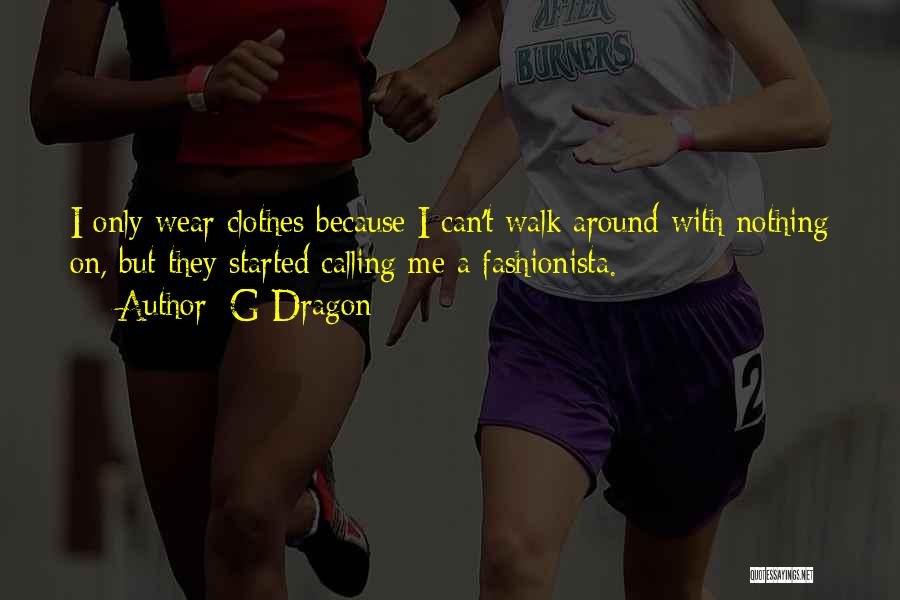 G-Dragon Quotes: I Only Wear Clothes Because I Can't Walk Around With Nothing On, But They Started Calling Me A Fashionista.
