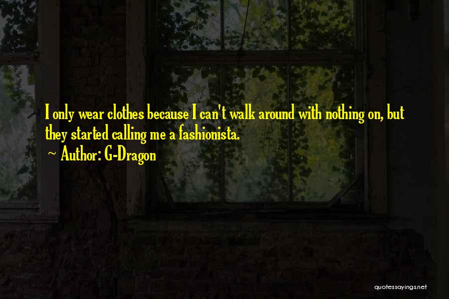 G-Dragon Quotes: I Only Wear Clothes Because I Can't Walk Around With Nothing On, But They Started Calling Me A Fashionista.