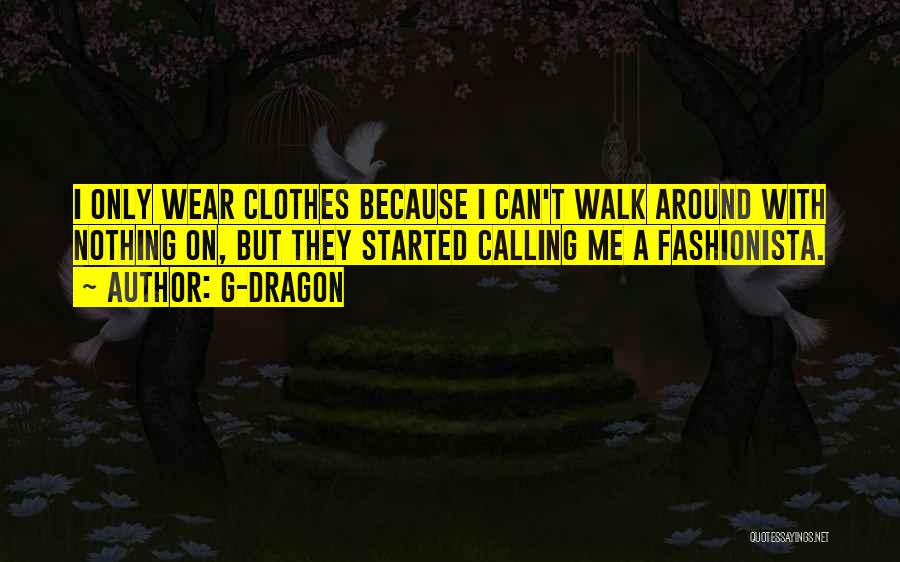 G-Dragon Quotes: I Only Wear Clothes Because I Can't Walk Around With Nothing On, But They Started Calling Me A Fashionista.