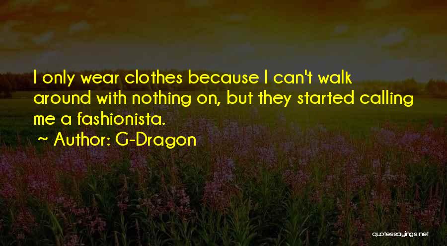 G-Dragon Quotes: I Only Wear Clothes Because I Can't Walk Around With Nothing On, But They Started Calling Me A Fashionista.