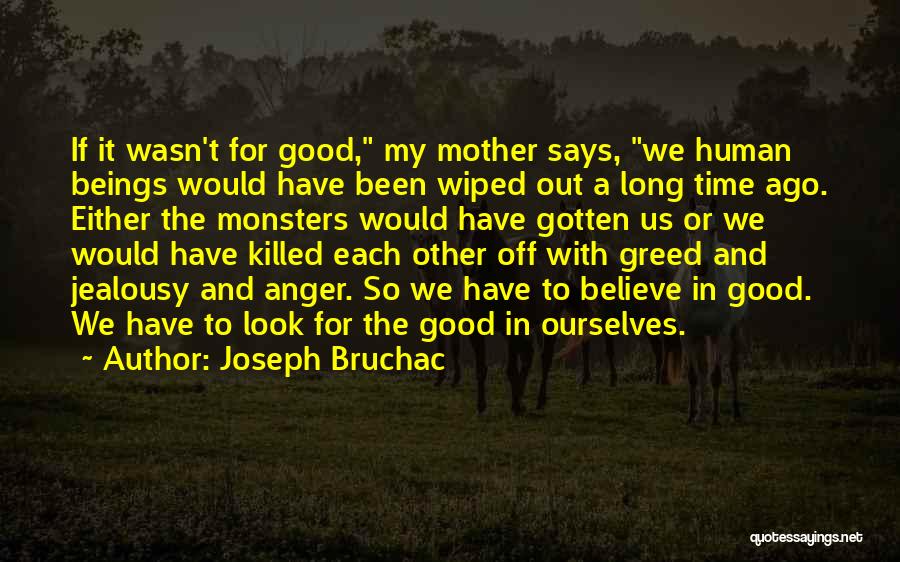 Joseph Bruchac Quotes: If It Wasn't For Good, My Mother Says, We Human Beings Would Have Been Wiped Out A Long Time Ago.
