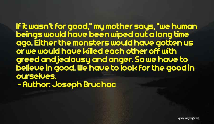 Joseph Bruchac Quotes: If It Wasn't For Good, My Mother Says, We Human Beings Would Have Been Wiped Out A Long Time Ago.