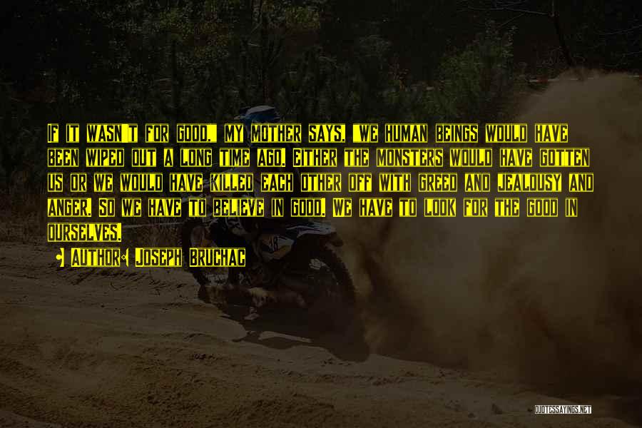 Joseph Bruchac Quotes: If It Wasn't For Good, My Mother Says, We Human Beings Would Have Been Wiped Out A Long Time Ago.