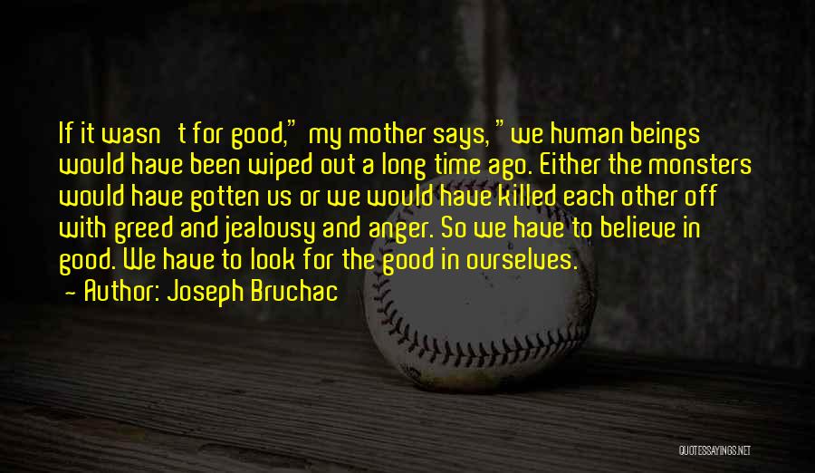 Joseph Bruchac Quotes: If It Wasn't For Good, My Mother Says, We Human Beings Would Have Been Wiped Out A Long Time Ago.