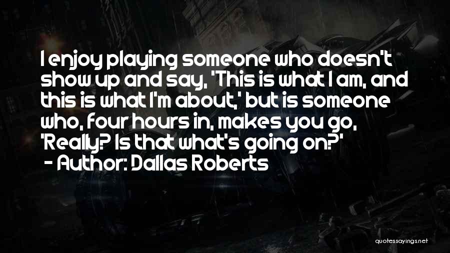 Dallas Roberts Quotes: I Enjoy Playing Someone Who Doesn't Show Up And Say, 'this Is What I Am, And This Is What I'm