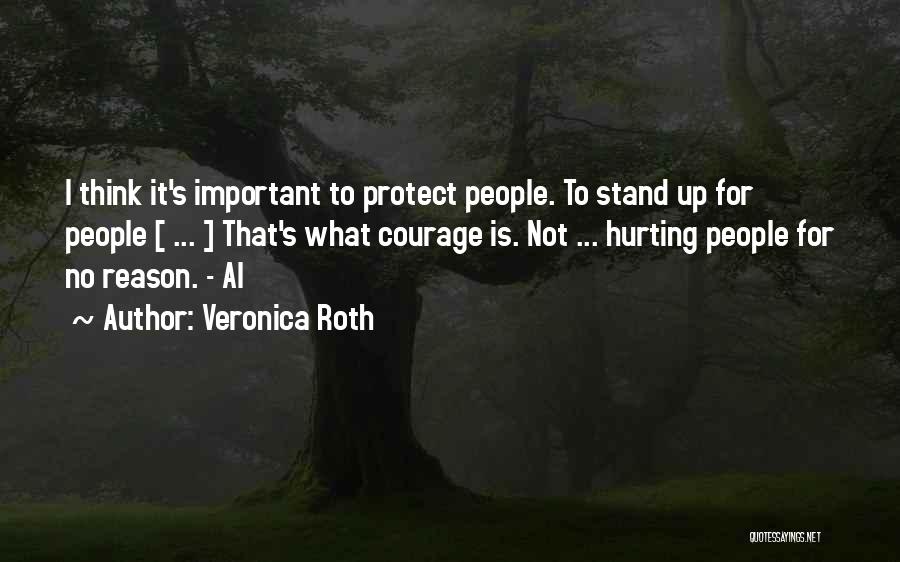 Veronica Roth Quotes: I Think It's Important To Protect People. To Stand Up For People [ ... ] That's What Courage Is. Not