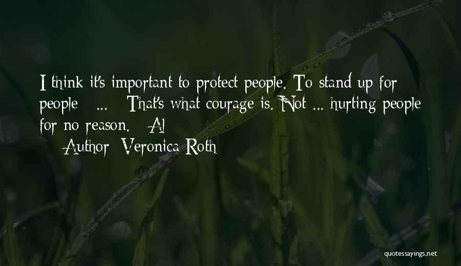 Veronica Roth Quotes: I Think It's Important To Protect People. To Stand Up For People [ ... ] That's What Courage Is. Not