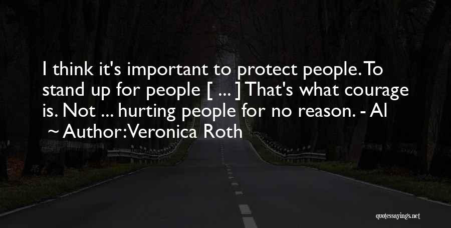 Veronica Roth Quotes: I Think It's Important To Protect People. To Stand Up For People [ ... ] That's What Courage Is. Not