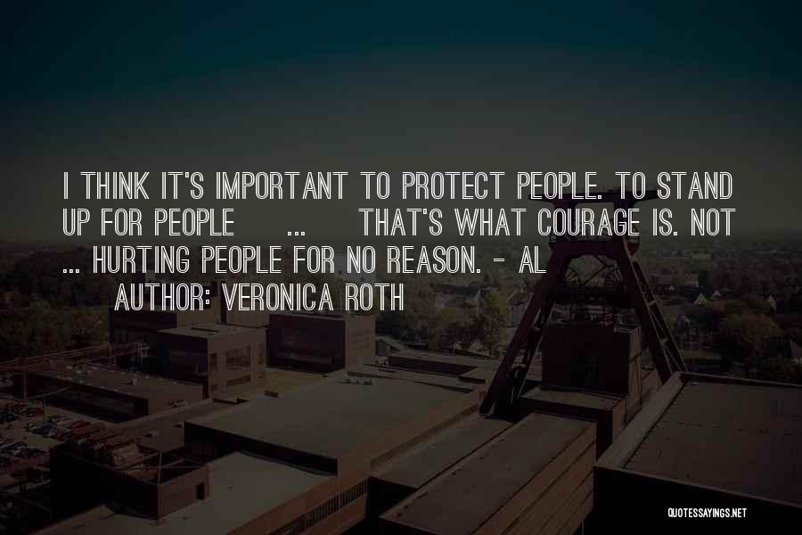 Veronica Roth Quotes: I Think It's Important To Protect People. To Stand Up For People [ ... ] That's What Courage Is. Not
