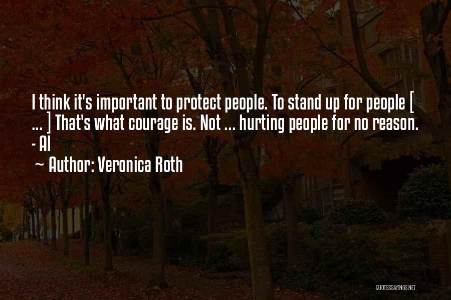 Veronica Roth Quotes: I Think It's Important To Protect People. To Stand Up For People [ ... ] That's What Courage Is. Not