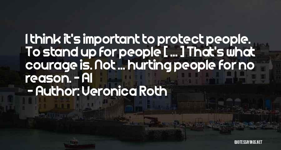 Veronica Roth Quotes: I Think It's Important To Protect People. To Stand Up For People [ ... ] That's What Courage Is. Not