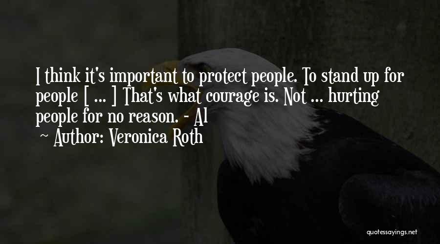 Veronica Roth Quotes: I Think It's Important To Protect People. To Stand Up For People [ ... ] That's What Courage Is. Not
