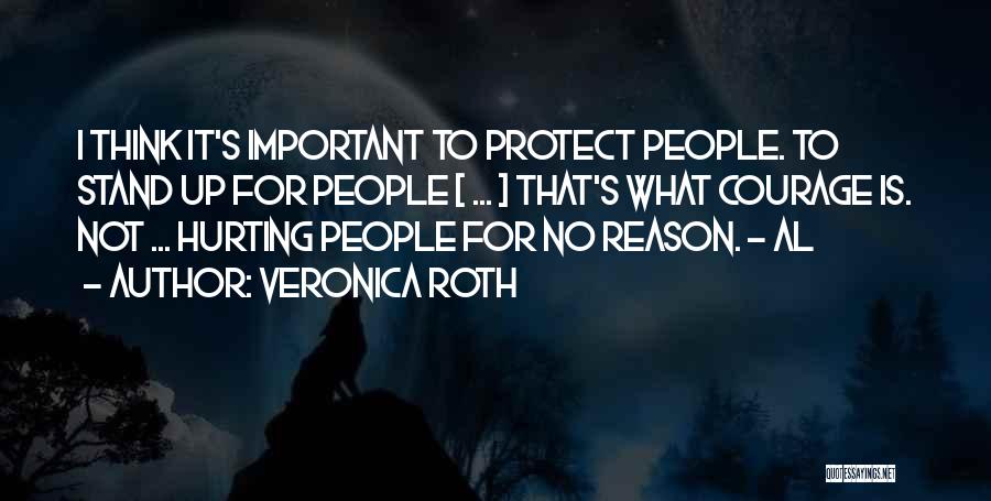 Veronica Roth Quotes: I Think It's Important To Protect People. To Stand Up For People [ ... ] That's What Courage Is. Not