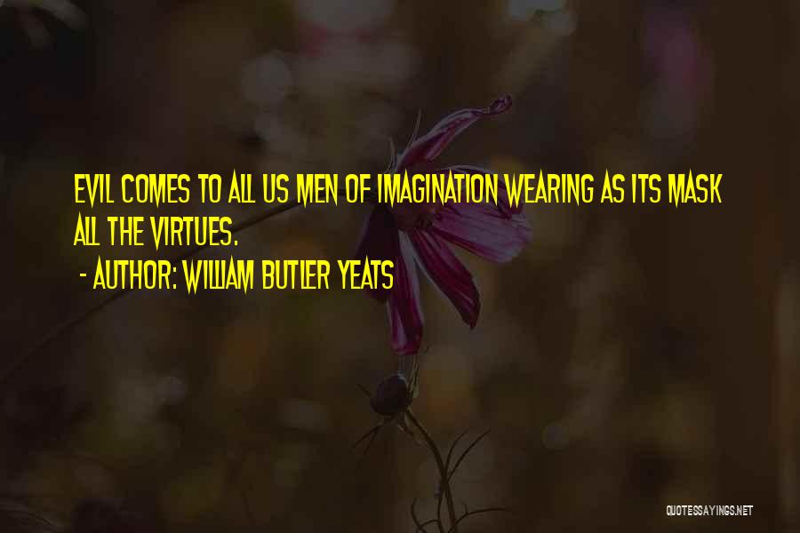 William Butler Yeats Quotes: Evil Comes To All Us Men Of Imagination Wearing As Its Mask All The Virtues.