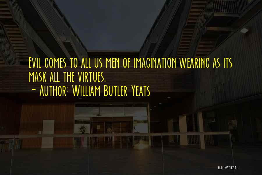 William Butler Yeats Quotes: Evil Comes To All Us Men Of Imagination Wearing As Its Mask All The Virtues.