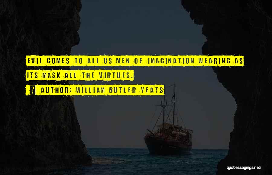 William Butler Yeats Quotes: Evil Comes To All Us Men Of Imagination Wearing As Its Mask All The Virtues.