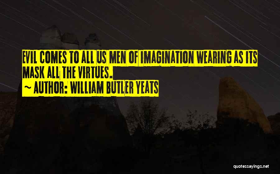 William Butler Yeats Quotes: Evil Comes To All Us Men Of Imagination Wearing As Its Mask All The Virtues.