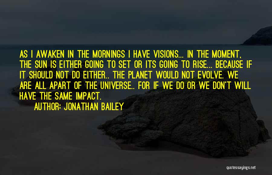 Jonathan Bailey Quotes: As I Awaken In The Mornings I Have Visions... In The Moment, The Sun Is Either Going To Set Or