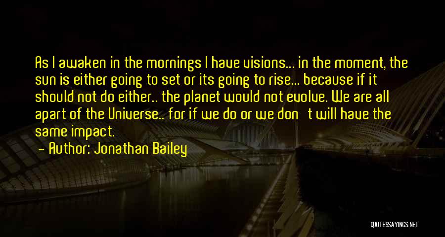 Jonathan Bailey Quotes: As I Awaken In The Mornings I Have Visions... In The Moment, The Sun Is Either Going To Set Or