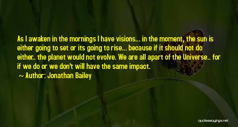 Jonathan Bailey Quotes: As I Awaken In The Mornings I Have Visions... In The Moment, The Sun Is Either Going To Set Or
