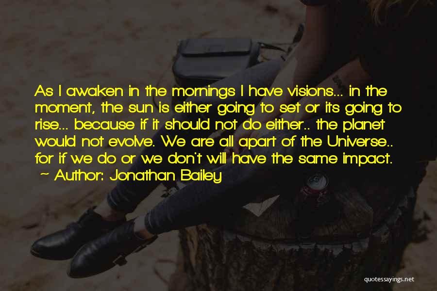 Jonathan Bailey Quotes: As I Awaken In The Mornings I Have Visions... In The Moment, The Sun Is Either Going To Set Or