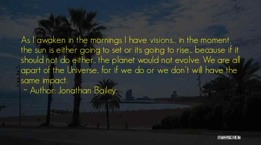 Jonathan Bailey Quotes: As I Awaken In The Mornings I Have Visions... In The Moment, The Sun Is Either Going To Set Or