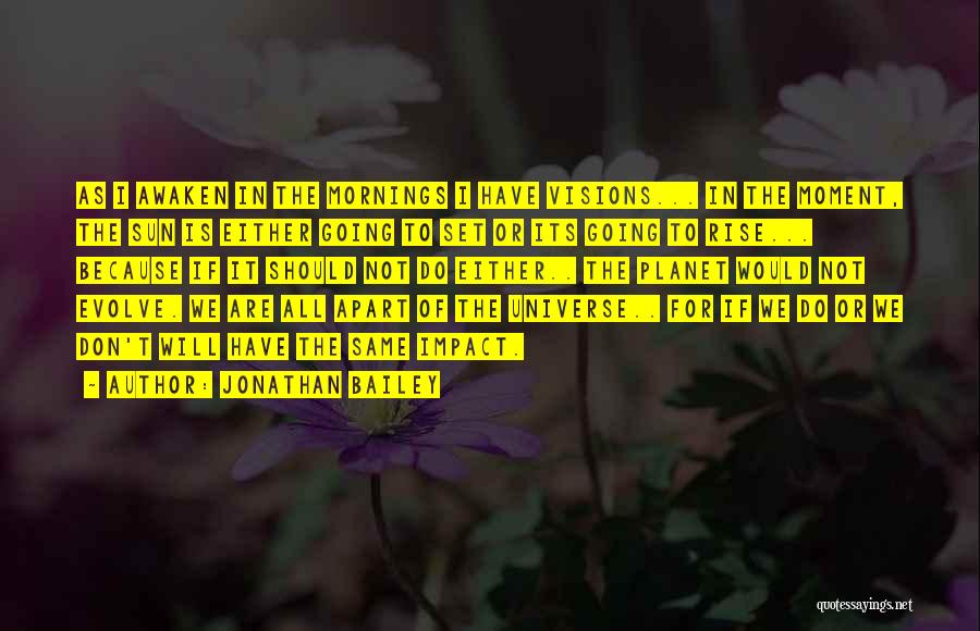 Jonathan Bailey Quotes: As I Awaken In The Mornings I Have Visions... In The Moment, The Sun Is Either Going To Set Or