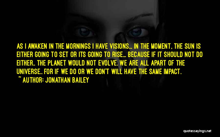 Jonathan Bailey Quotes: As I Awaken In The Mornings I Have Visions... In The Moment, The Sun Is Either Going To Set Or