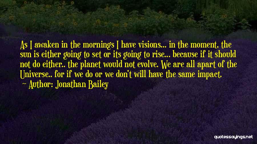 Jonathan Bailey Quotes: As I Awaken In The Mornings I Have Visions... In The Moment, The Sun Is Either Going To Set Or