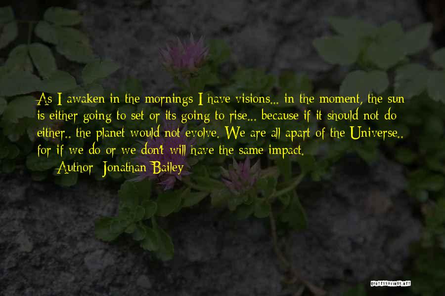 Jonathan Bailey Quotes: As I Awaken In The Mornings I Have Visions... In The Moment, The Sun Is Either Going To Set Or