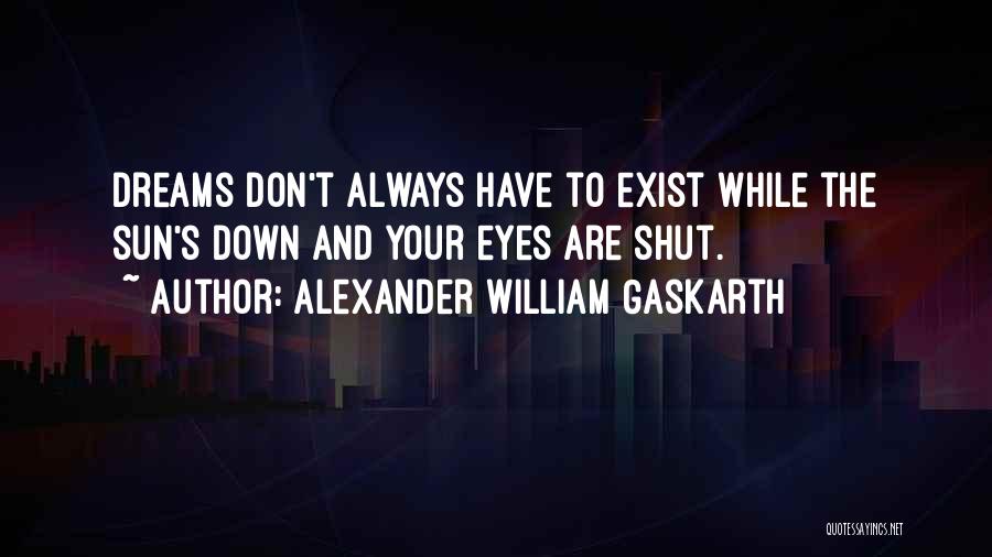 Alexander William Gaskarth Quotes: Dreams Don't Always Have To Exist While The Sun's Down And Your Eyes Are Shut.